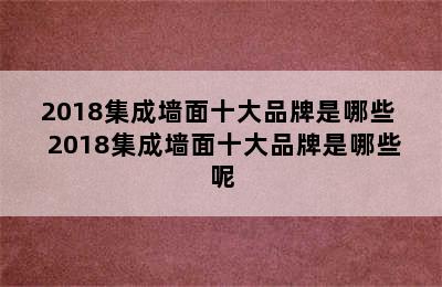 2018集成墙面十大品牌是哪些  2018集成墙面十大品牌是哪些呢